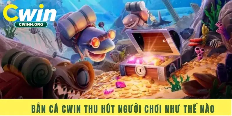 Bắn cá Cwin thu hút người chơi như thế nào