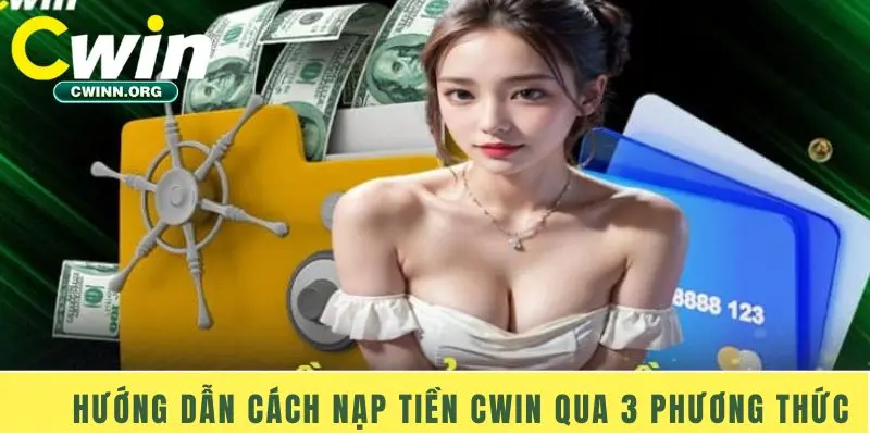 Hướng dẫn cách nạp tiền Cwin qua 3 phương thức