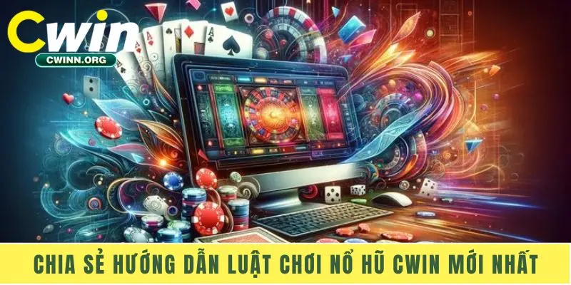 Chia sẻ hướng dẫn luật chơi nổ hũ Cwin mới nhất