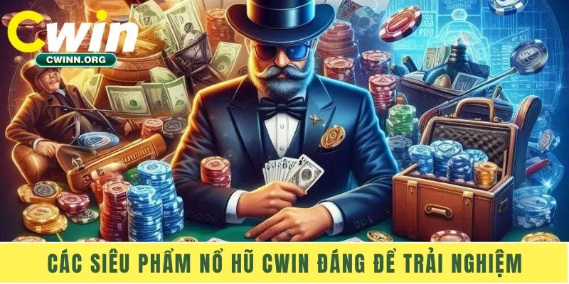 Các siêu phẩm nổ hũ Cwin đáng để trải nghiệm