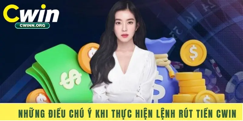 Những điều chú ý khi thực hiện lệnh rút tiền Cwin