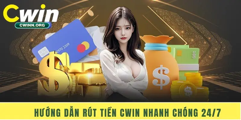 Hướng dẫn rút tiền Cwin nhanh chóng 24/7
